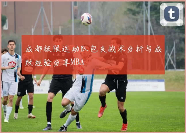 成都极限运动队包夹战术分析与成败经验分享MBA