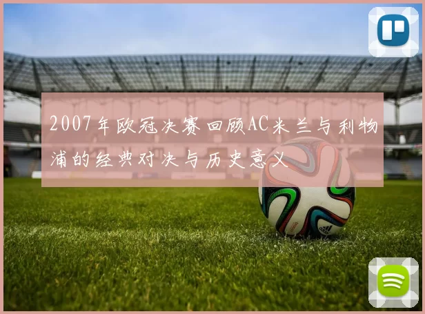 2007年欧冠决赛回顾AC米兰与利物浦的经典对决与历史意义