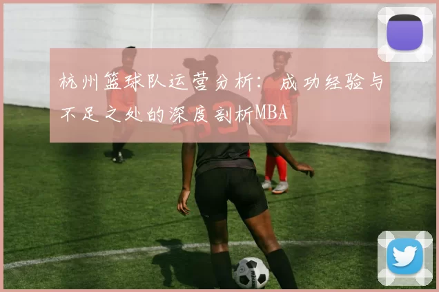 杭州篮球队运营分析：成功经验与不足之处的深度剖析MBA