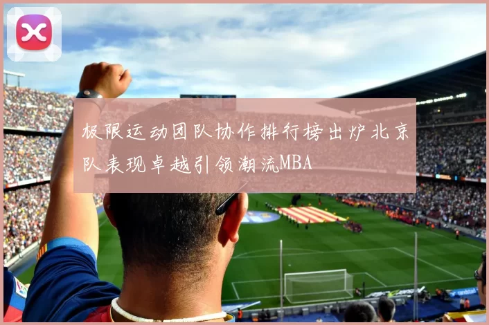 极限运动团队协作排行榜出炉北京队表现卓越引领潮流MBA