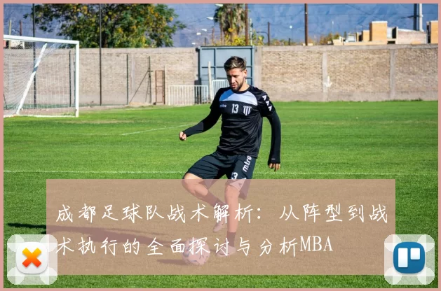 成都足球队战术解析：从阵型到战术执行的全面探讨与分析MBA
