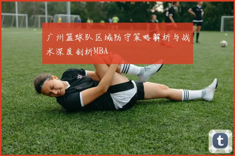广州篮球队区域防守策略解析与战术深度剖析MBA