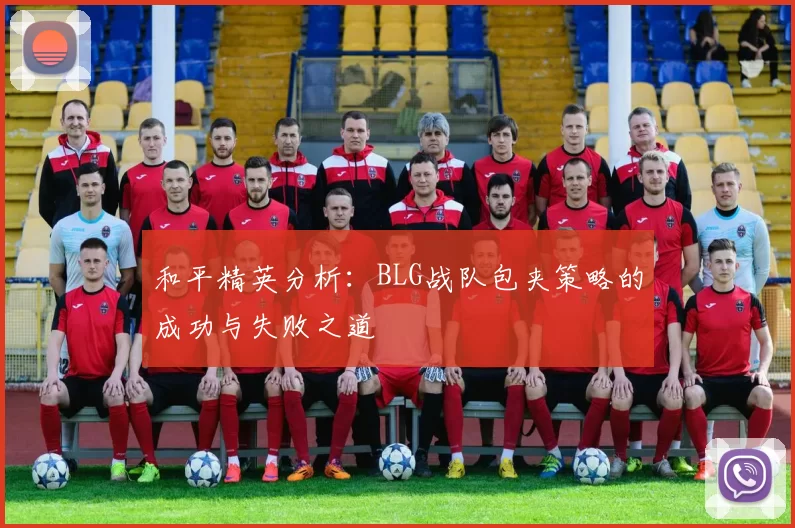 和平精英分析：BLG战队包夹策略的成功与失败之道