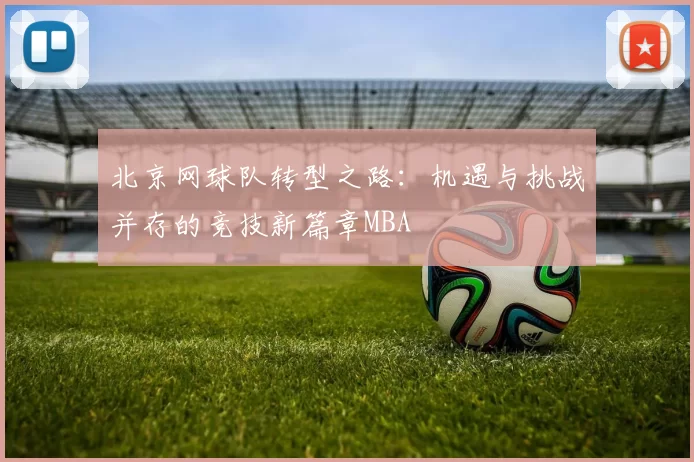 北京网球队转型之路：机遇与挑战并存的竞技新篇章MBA
