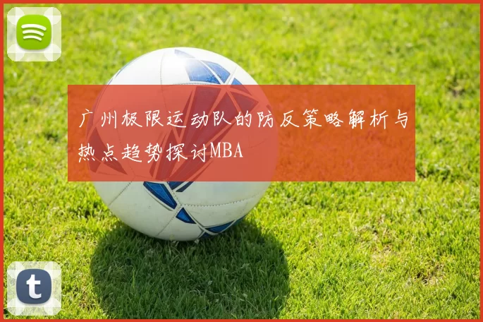 广州极限运动队的防反策略解析与热点趋势探讨MBA