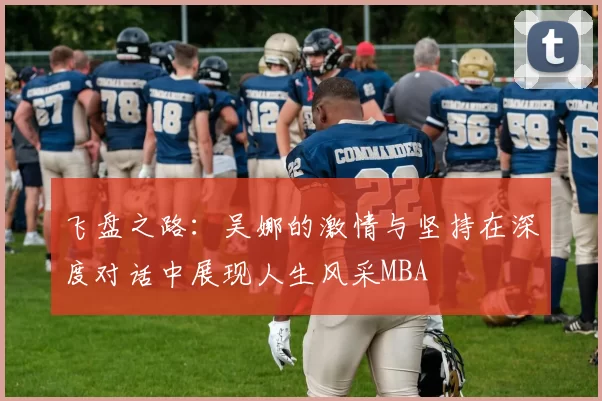 飞盘之路：吴娜的激情与坚持在深度对话中展现人生风采MBA