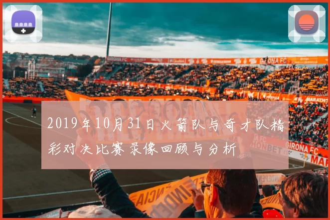 2019年10月31日火箭队与奇才队精彩对决比赛录像回顾与分析
