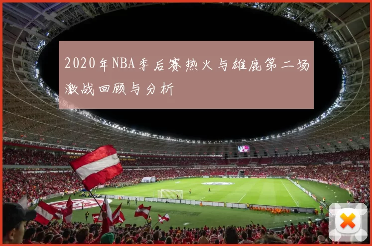 2020年NBA季后赛热火与雄鹿第二场激战回顾与分析