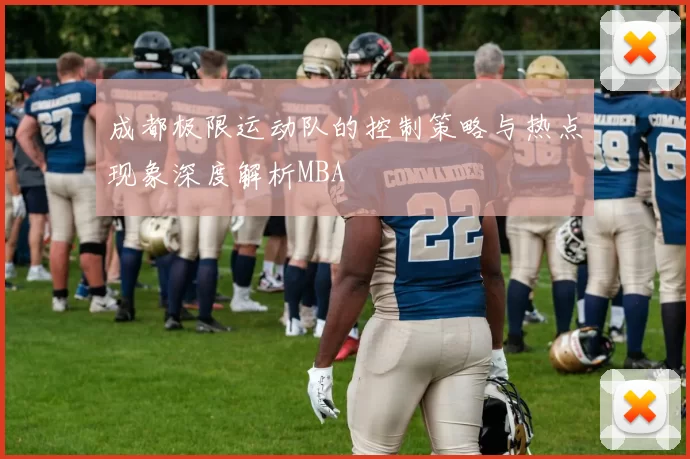 成都极限运动队的控制策略与热点现象深度解析MBA
