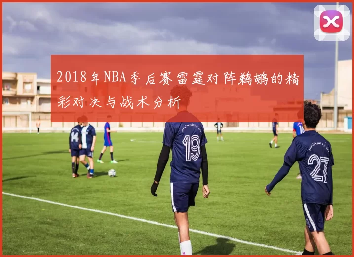 2018年NBA季后赛雷霆对阵鹈鹕的精彩对决与战术分析