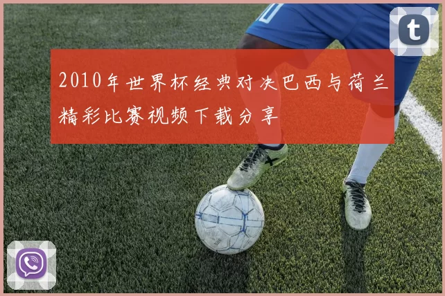 2010年世界杯经典对决巴西与荷兰精彩比赛视频下载分享