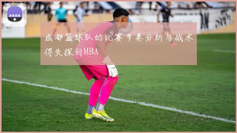 成都篮球队的比赛节奏分析与战术得失探讨MBA