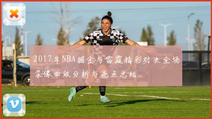 2017年NBA掘金与雷霆精彩对决全场录像回放分析与亮点总结