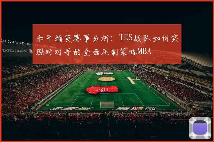 和平精英赛事分析：TES战队如何实现对对手的全面压制策略MBA