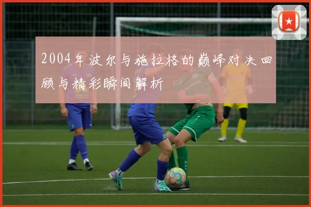 2004年波尔与施拉格的巅峰对决回顾与精彩瞬间解析
